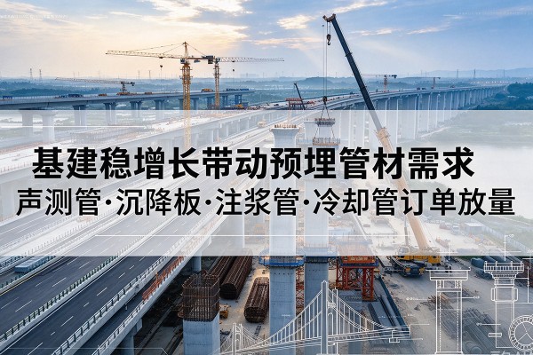 安徽基建稳增长带动预埋监测管材需求，声测管、沉降板、注浆管订单持续放量